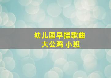 幼儿园早操歌曲 大公鸡 小班